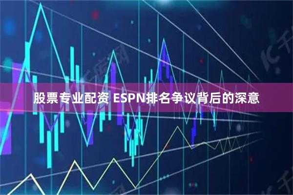 股票专业配资 ESPN排名争议背后的深意