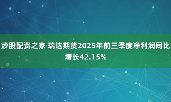 炒股配资之家 瑞达期货2025年前三季度净利润同比增长42.15%