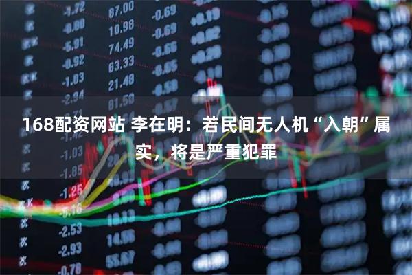 168配资网站 李在明：若民间无人机“入朝”属实，将是严重犯罪