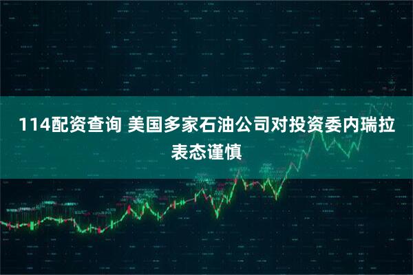 114配资查询 美国多家石油公司对投资委内瑞拉表态谨慎