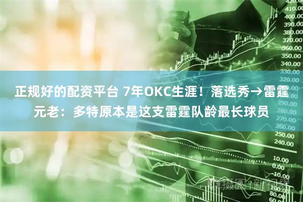 正规好的配资平台 7年OKC生涯！落选秀→雷霆元老：多特原本是这支雷霆队龄最长球员