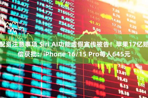 配资注意事项 Siri AI功能虚假宣传被告！苹果17亿赔偿获批：iPhone 16/15 Pro每人645元