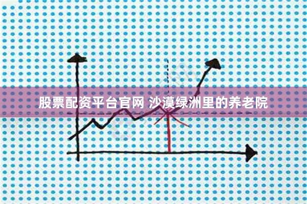 股票配资平台官网 沙漠绿洲里的养老院