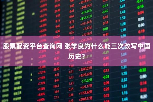 股票配资平台查询网 张学良为什么能三次改写中国历史？