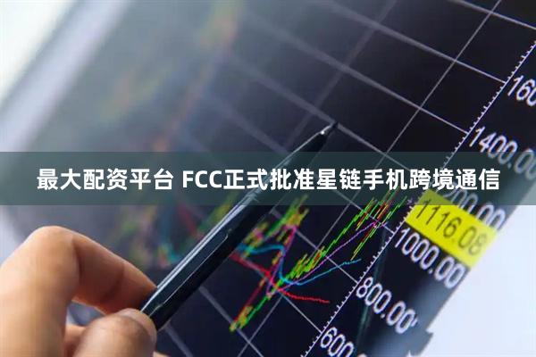 最大配资平台 FCC正式批准星链手机跨境通信